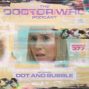 The Doctor Who Podcast Episode #377 – Review of Dot and Bubble