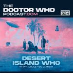The Doctor Who Podcast Episode #324 – The End of the Beginning and Desert Island Who