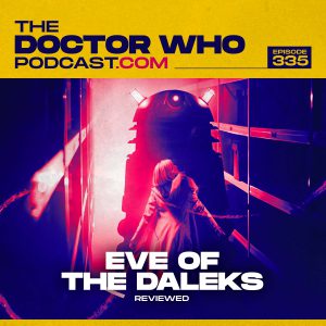 The Doctor Who Podcast Episode #335 – Review of Eve of the Daleks
