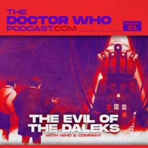 The Doctor Who Podcast Special #21 – Evil of the Daleks with Who & Company