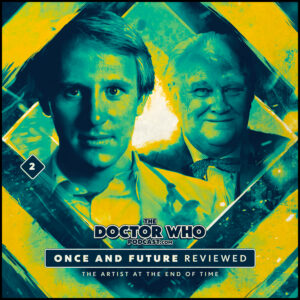 The Doctor Who Podcast – Once and Future Review #2 – The Artist at the End of Time