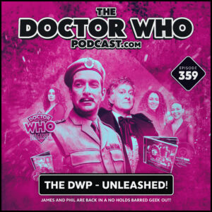 The Doctor Who Podcast Episode #359 – The DWP Unleashed!