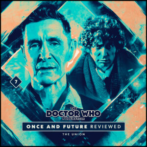 The Doctor Who Podcast – Once and Future Review #7 – The Union