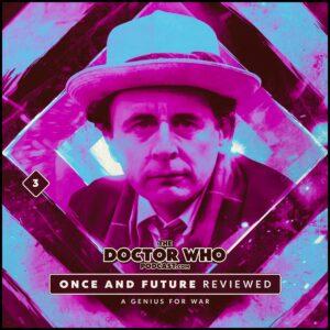 The Doctor Who Podcast – Once and Future Review #3 – A Genius for War