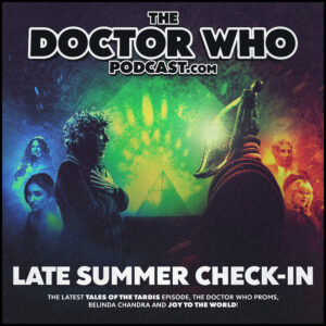 The Doctor Who Podcast – The Late Summer Check-In!